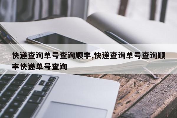 快递查询单号查询顺丰,快递查询单号查询顺丰快递单号查询