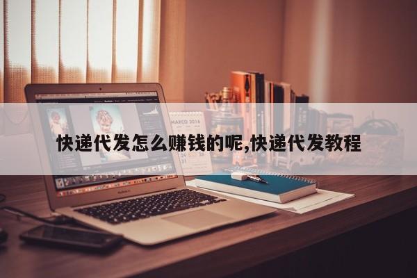 快递代发怎么赚钱的呢,快递代发教程