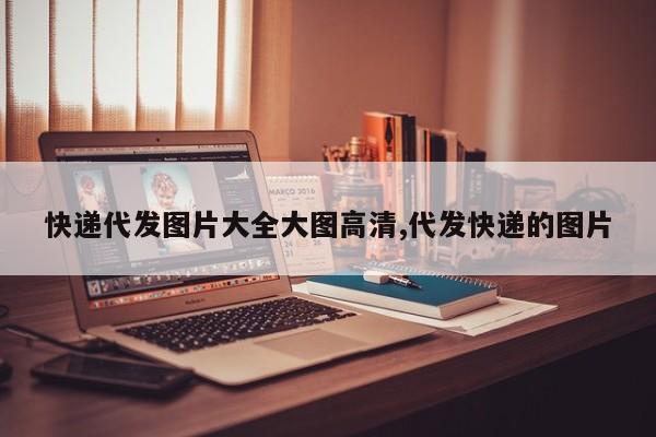 快递代发图片大全大图高清,代发快递的图片