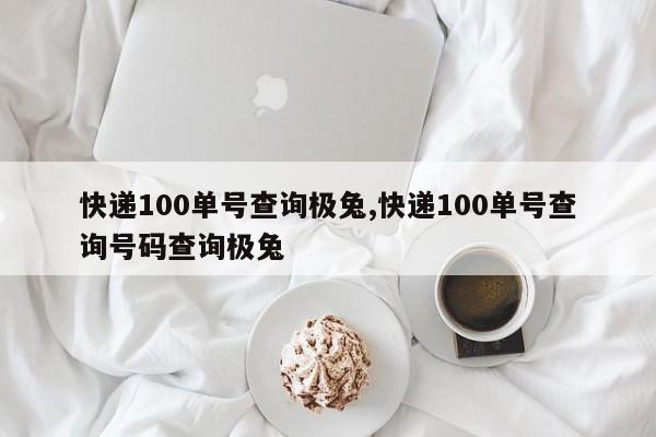 快递100单号查询极兔,快递100单号查询号码查询极兔