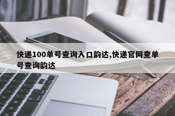 快递100单号查询入口韵达,快递官网查单号查询韵达