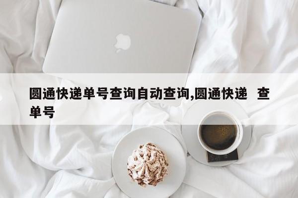 圆通快递单号查询自动查询,圆通快递  查单号