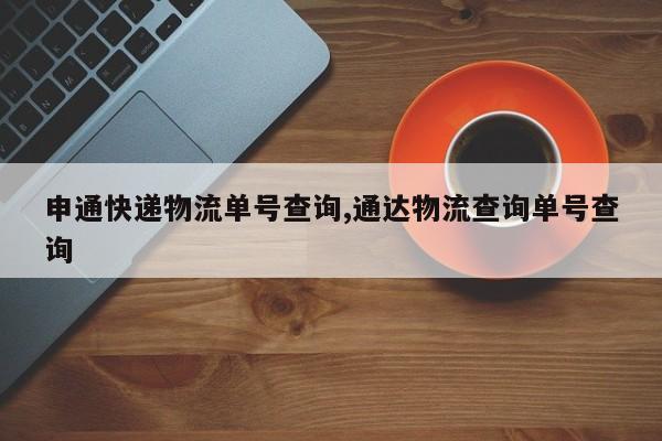 申通快递物流单号查询,通达物流查询单号查询