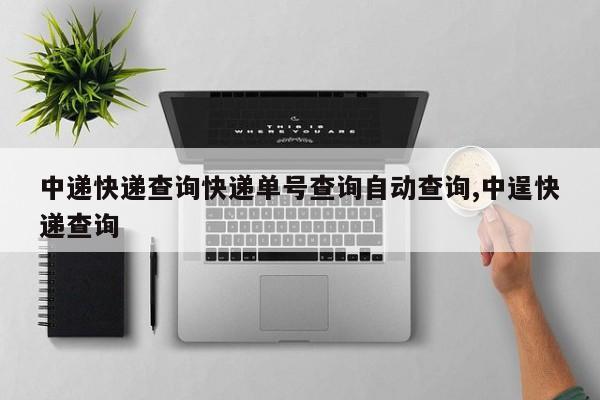 中递快递查询快递单号查询自动查询,中逞快递查询