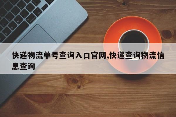 快递物流单号查询入口官网,快递查询物流信息查询