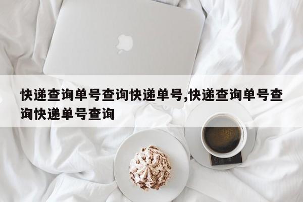 快递查询单号查询快递单号,快递查询单号查询快递单号查询