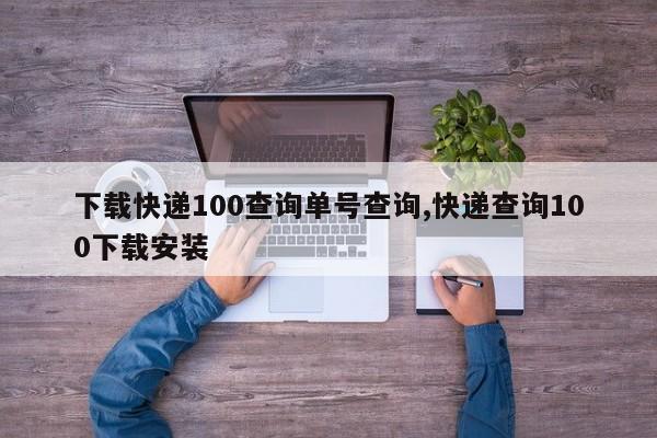 下载快递100查询单号查询,快递查询100下载安装