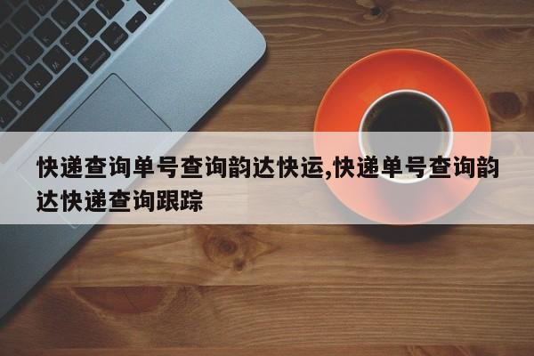 快递查询单号查询韵达快运,快递单号查询韵达快递查询跟踪